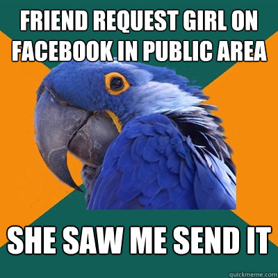 friend request girl on facebook in public area she saw me send it  Paranoid Parrot