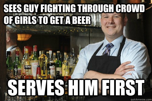 sees guy fighting through crowd of girls to get a beer serves him first  Good Guy Bartender