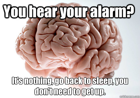 You hear your alarm? It's nothing, go back to sleep, you don't need to get up.   Scumbag Brain