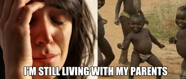  i'm still living with my parents  First World Problems  Third World Success