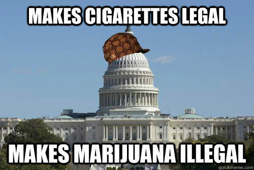 Makes cigarettes legal makes marijuana illegal  Scumbag Government