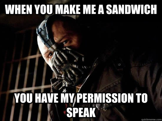 when you make me a sandwich You have my permission to speak  Condescending Bane