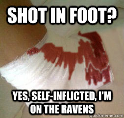 Shot in Foot? yes, self-inflicted, I'm on The Ravens - Shot in Foot? yes, self-inflicted, I'm on The Ravens  Ravens Choke Again