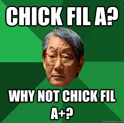 Chick Fil A? Why not chick fil a+?  High Expectations Asian Father