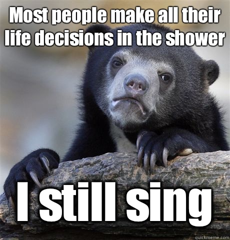 Most people make all their life decisions in the shower I still sing  Confession Bear