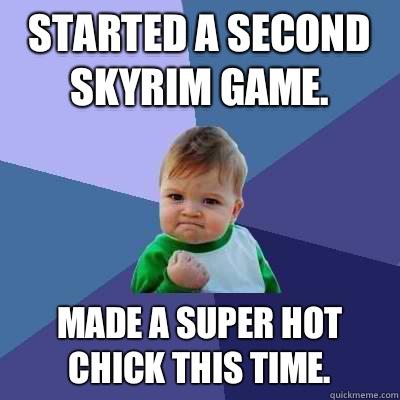 Started a second Skyrim game. Made a super hot chick this time.  Success Kid