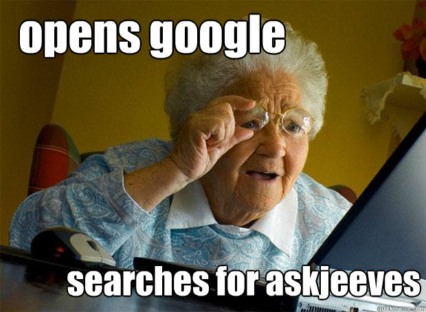 opens google searches for askjeeves  Grandma finds the Internet