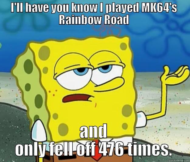 I'LL HAVE YOU KNOW I PLAYED MK64'S RAINBOW ROAD AND ONLY FELL OFF 476 TIMES. Tough Spongebob