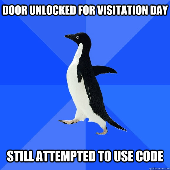Door unlocked for visitation day   Still attempted to use code  Socially Awkward Penguin