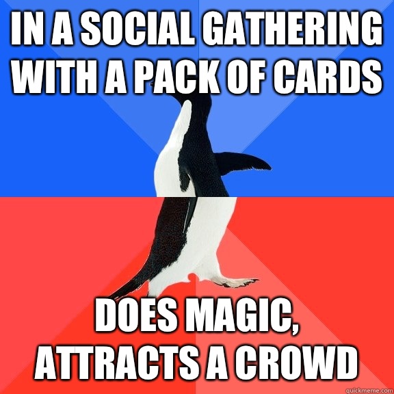In a social gathering with a pack of cards Does magic, attracts a crowd   Socially Awkward Awesome Penguin