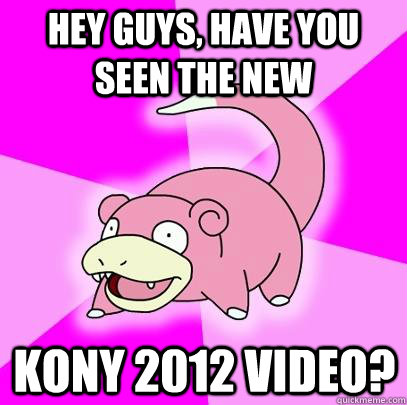 Hey guys, have you seen the new Kony 2012 Video? - Hey guys, have you seen the new Kony 2012 Video?  Slowpoke