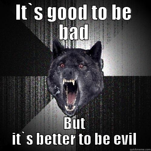 IT`S GOOD TO BE BAD BUT IT`S BETTER TO BE EVIL Insanity Wolf