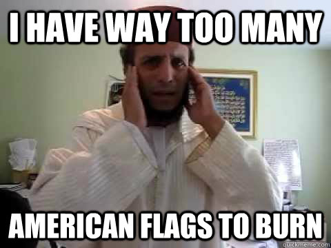 I have way too many  American flags to burn  3rd world1st world problems