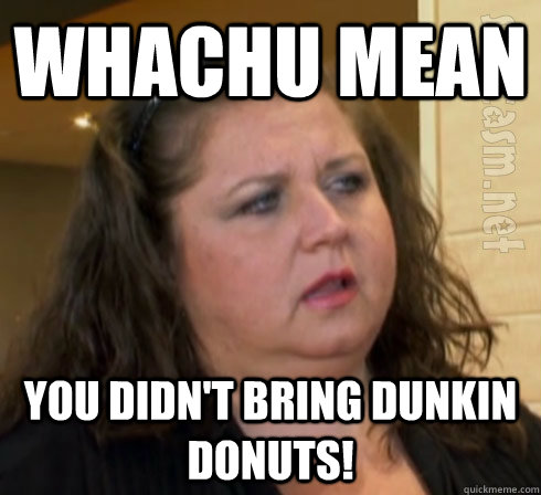 whachu mean you didn't bring dunkin donuts! - whachu mean you didn't bring dunkin donuts!  dance moms
