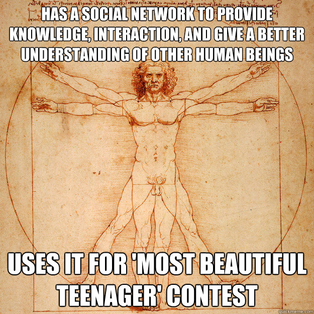 Has a social network to provide knowledge, interaction, and give a better understanding of other human beings uses it for 'most beautiful teenager' contest - Has a social network to provide knowledge, interaction, and give a better understanding of other human beings uses it for 'most beautiful teenager' contest  Hopeless Humanity