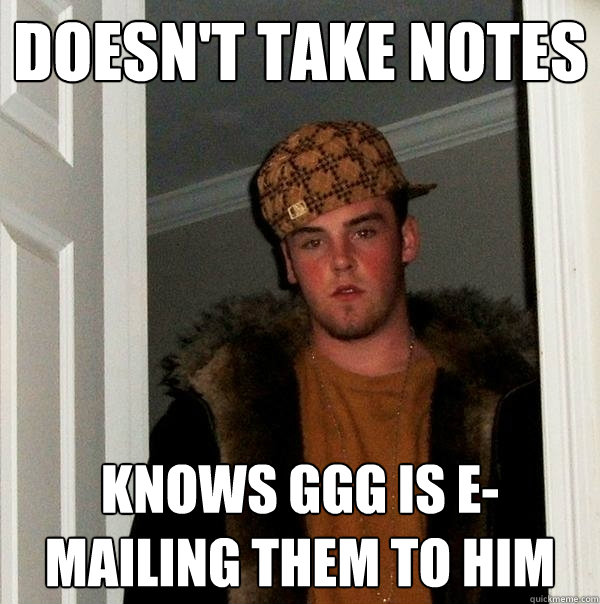 Doesn't take notes Knows GGG is e-mailing them to him  Scumbag Steve