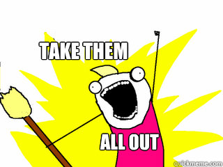 take them all out  All The Things
