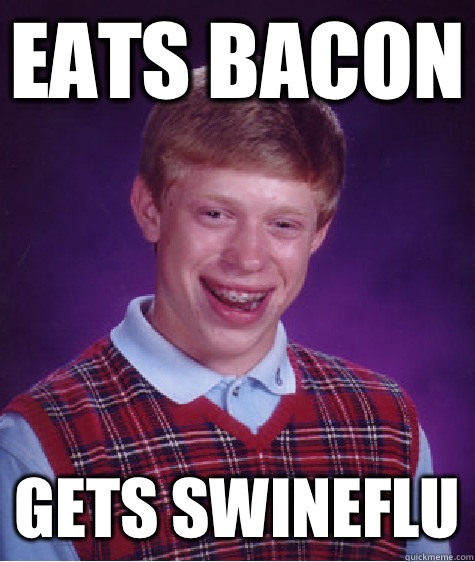 Eats bacon Gets swineflu  Bad Luck Brian