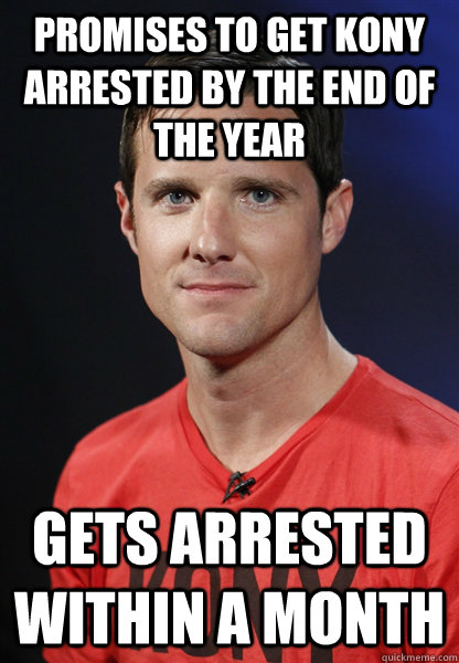 PROMISES TO GET KONY ARRESTED BY THE END OF THE YEAR GETS ARRESTED WITHIN A MONTH  