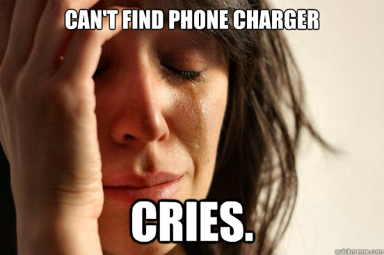 Can't find phone charger Cries.  First World Problems