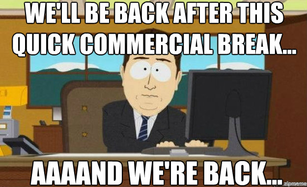 We'll be back after this quick commercial break... AAAAND we're back...  aaaand its gone