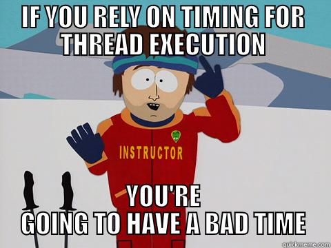 IF YOU RELY ON TIMING FOR THREAD EXECUTION YOU'RE GOING TO HAVE A BAD TIME Bad Time