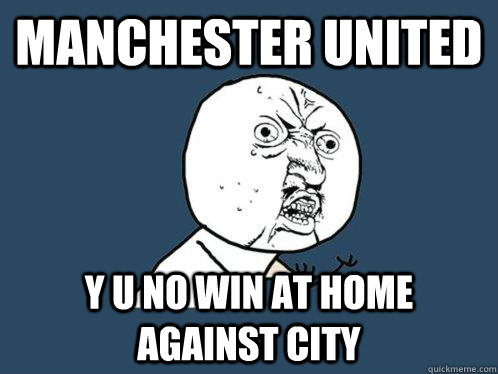 Manchester United y u no win at home against City  Y U No