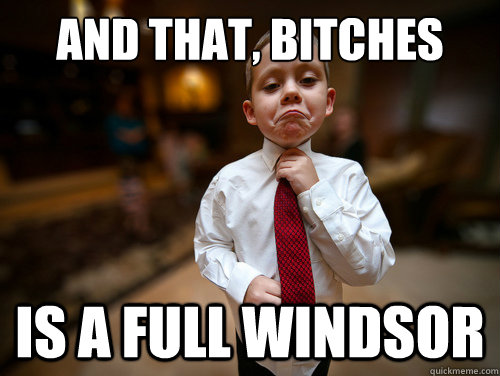 And that, Bitches Is a full windsor  