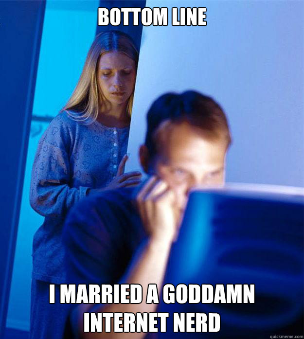 Bottom Line I married a goddamn internet nerd  Redditors Wife