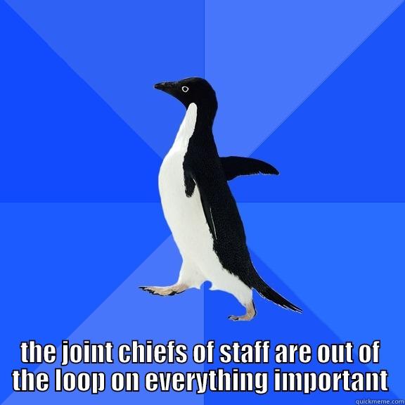 for the record penguin -  THE JOINT CHIEFS OF STAFF ARE OUT OF THE LOOP ON EVERYTHING IMPORTANT Socially Awkward Penguin