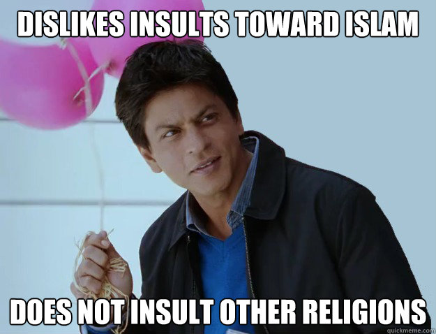 DISLIKES INSULTS TOWARD ISLAM DOES NOT INSULT OTHER RELIGIONS  