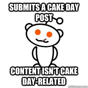 submits a cake day post content isn't cake day-related  Good Guy Redditor
