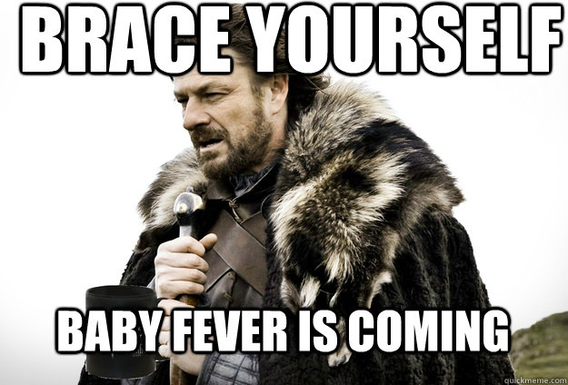 Brace Yourself  BABY FEVER IS COMING - Brace Yourself  BABY FEVER IS COMING  Tea break Ned Stark