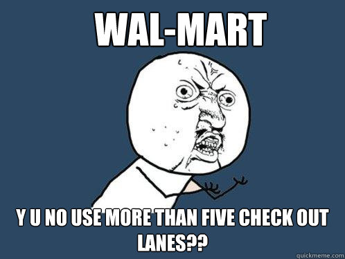 Wal-Mart y u no use more than five check out lanes??  Y U No