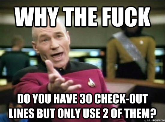 Why the fuck do you have 30 check-out lines but only use 2 of them?  Annoyed Picard HD