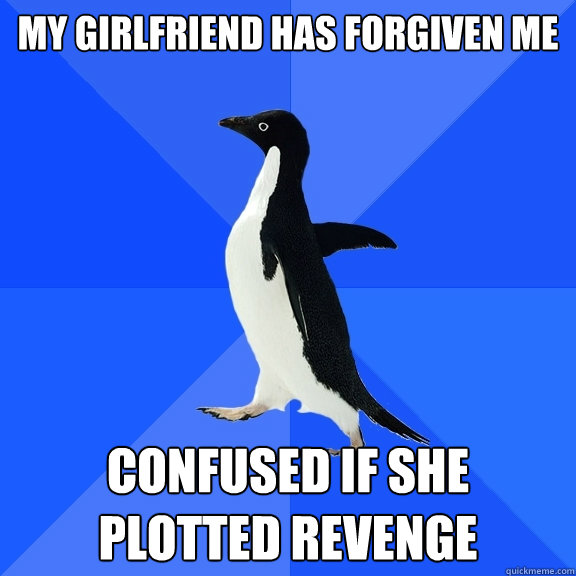 My girlfriend has forgiven me confused if she plotted revenge  Socially Awkward Penguin