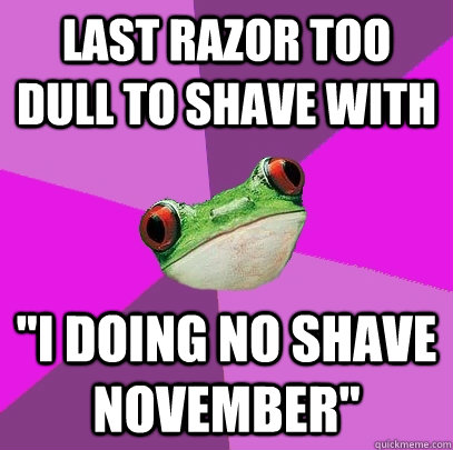 Last razor too dull to shave with 