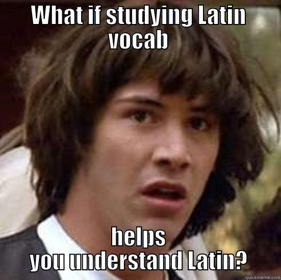 WHAT IF STUDYING LATIN VOCAB HELPS YOU UNDERSTAND LATIN? conspiracy keanu