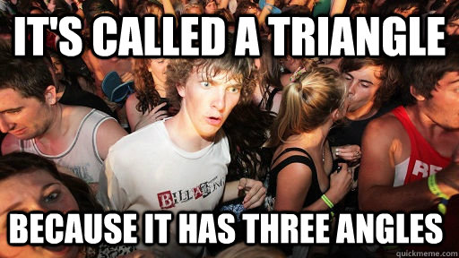 It's called a triangle Because it has three angles  Sudden Clarity Clarence