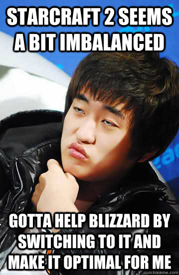 Starcraft 2 seems a bit imbalanced Gotta help Blizzard by switching to it and make it optimal for me  Unimpressed Flash