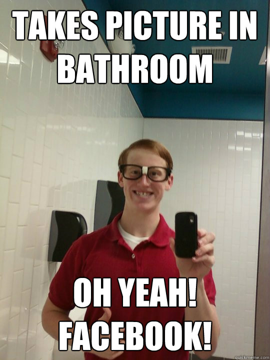 Takes picture in bathroom Oh yeah! Facebook!  Wannabe Hipster Ginger