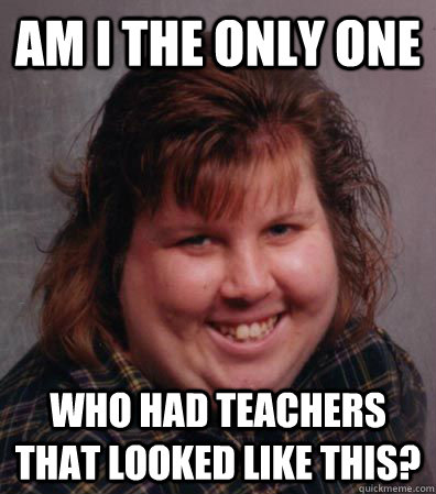 Am i the only one who had teachers that looked like this? - Am i the only one who had teachers that looked like this?  Misc