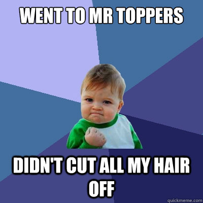 went to mr toppers didn't cut all my hair off  Success Kid