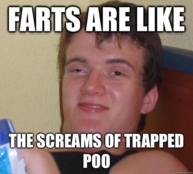 Farts are like  the screams of trapped poo  