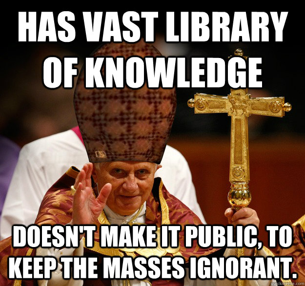 Has Vast Library of Knowledge Doesn't make it public, to keep the masses ignorant.   Scumbag pope