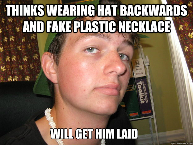 thinks wearing hat backwards and fake plastic necklace will get him laid  