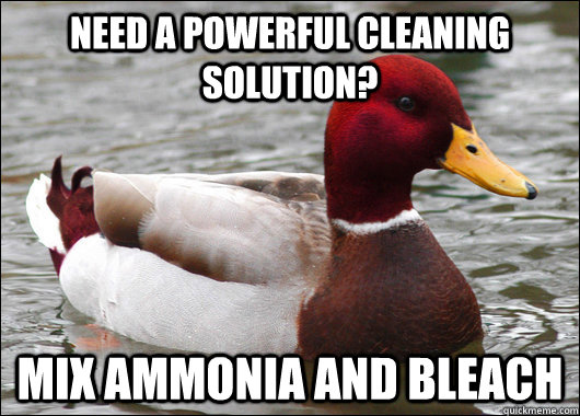 Need a powerful cleaning solution? Mix Ammonia and Bleach  Malicious Advice Mallard