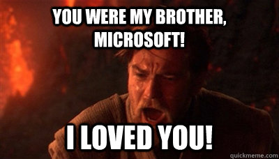 You were my brother, Microsoft! I loved you!  Epic Fucking Obi Wan