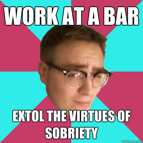 WORK AT A BAR extol the virtues of sobriety  