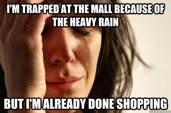 I'm trapped at the mall because of the heavy rain but i'm already done shopping  First World Problems